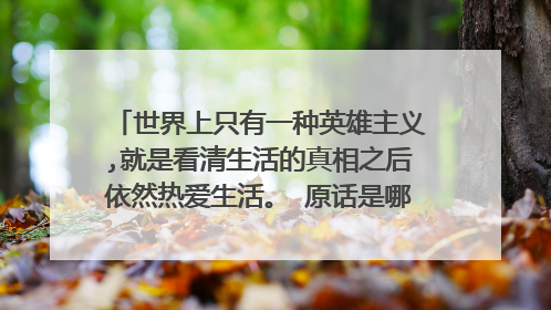 世界上只有一种英雄主义,就是看清生活的真相之后依然热爱生活。 原话是哪国语言, 怎么说的?