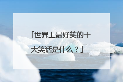 世界上最好笑的十大笑话是什么？