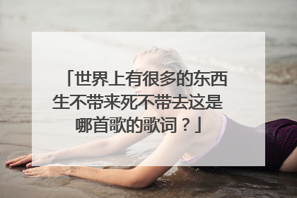世界上有很多的东西生不带来死不带去这是哪首歌的歌词？