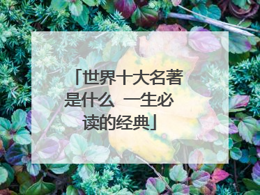 世界十大名著是什么 一生必读的经典