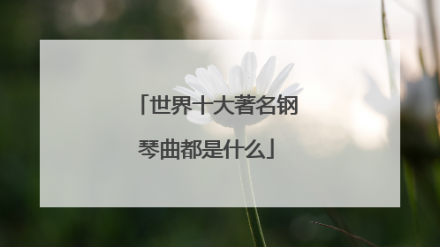 世界十大著名钢琴曲都是什么