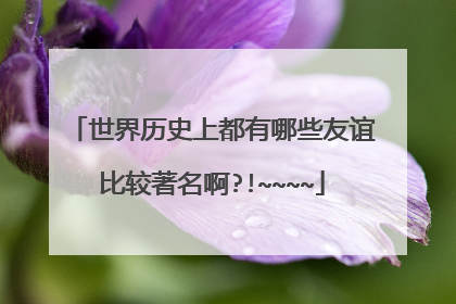 世界历史上都有哪些友谊比较著名啊?!~~~~