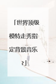 世界顶级模特走秀指定背景音乐?
