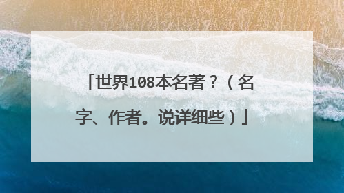 世界108本名著?(名字、作者。说详细些)