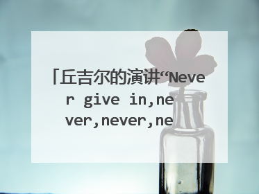 丘吉尔的演讲“Never give in,never,never,never “的全文翻译