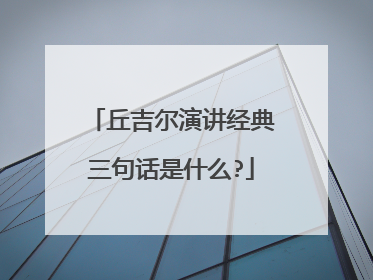丘吉尔演讲经典三句话是什么?
