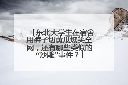 东北大学生在宿舍用裤子切黄瓜爆笑全网，还有哪些类似的“沙雕”事件？