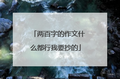 两百字的作文什么都行我要抄的