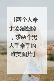 两个人牵手浪漫图像,求两个男人手牵手的唯美图片