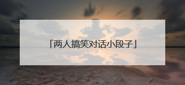 两人搞笑对话小段子