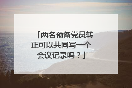 两名预备党员转正可以共同写一个会议记录吗?
