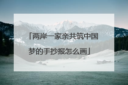 两岸一家亲共筑中国梦的手抄报怎么画