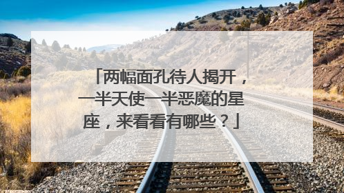 两幅面孔待人揭开,一半天使一半恶魔的星座,来看看有哪些?