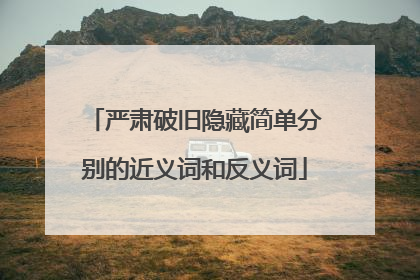 严肃破旧隐藏简单分别的近义词和反义词