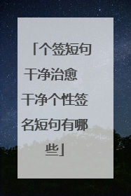 个签短句干净治愈 干净个性签名短句有哪些