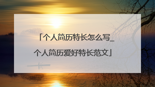 个人简历特长怎么写_个人简历爱好特长范文