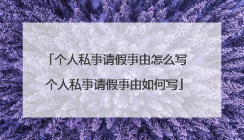 个人私事请假事由怎么写 个人私事请假事由如何写