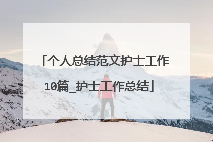 个人总结范文护士工作10篇_护士工作总结