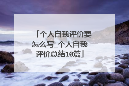 个人自我评价要怎么写_个人自我评价总结10篇