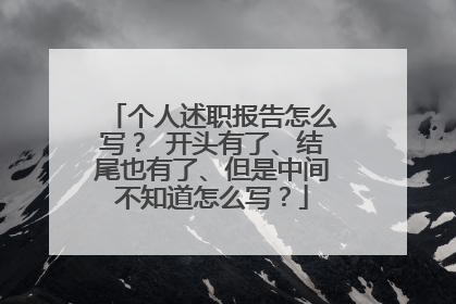 个人述职报告怎么写？ 开头有了、结尾也有了、但是中间不知道怎么写？