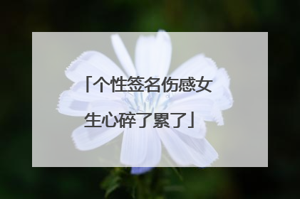 个性签名伤感女生心碎了累了