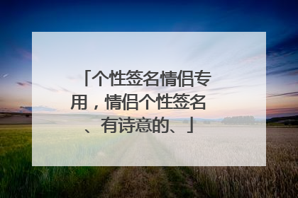个性签名情侣专用,情侣个性签名、有诗意的、