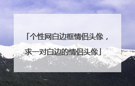 个性网白边框情侣头像,求一对白边的情侣头像