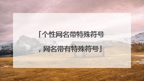 个性网名带特殊符号,网名带有特殊符号