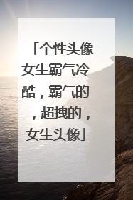 个性头像女生霸气冷酷,霸气的,超拽的,女生头像