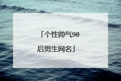 个性帅气90后男生网名