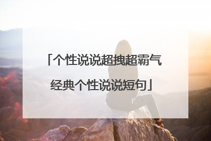 个性说说超拽超霸气 经典个性说说短句