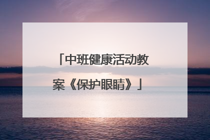 中班健康活动教案《保护眼睛》