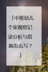 中班幼儿个案观察记录分析与措施怎么写?