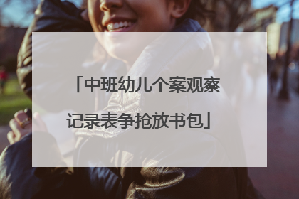中班幼儿个案观察记录表争抢放书包