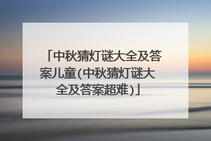 中秋猜灯谜大全及答案儿童(中秋猜灯谜大全及答案超难)