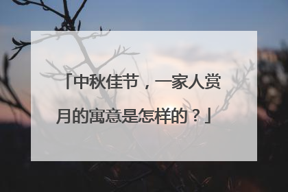 中秋佳节，一家人赏月的寓意是怎样的？