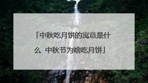 中秋吃月饼的寓意是什么 中秋节为啥吃月饼