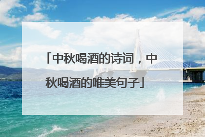 中秋喝酒的诗词，中秋喝酒的唯美句子