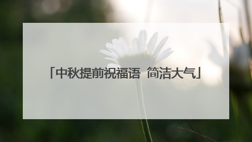 中秋提前祝福语 简洁大气