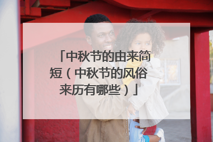 中秋节的由来简短(中秋节的风俗来历有哪些)