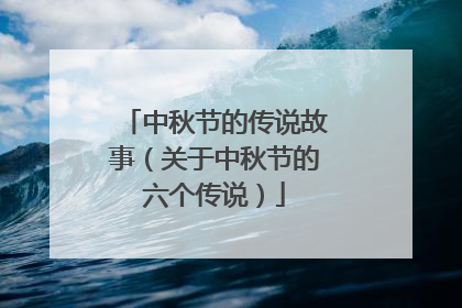 中秋节的传说故事(关于中秋节的六个传说)