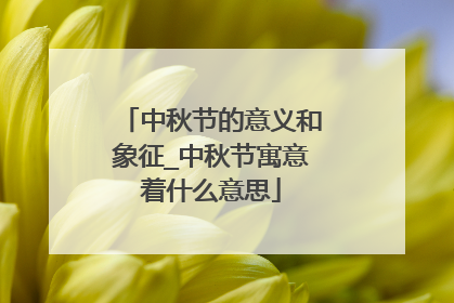 中秋节的意义和象征_中秋节寓意着什么意思