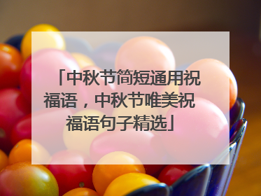 中秋节简短通用祝福语,中秋节唯美祝福语句子精选