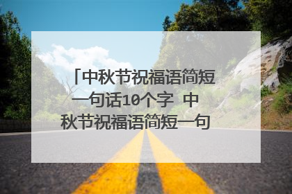 中秋节祝福语简短一句话10个字 中秋节祝福语简短一句话10个字有哪些