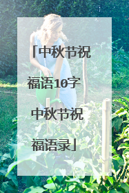 中秋节祝福语10字 中秋节祝福语录