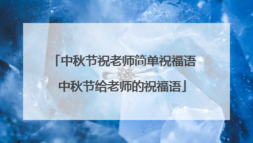 中秋节祝老师简单祝福语 中秋节给老师的祝福语