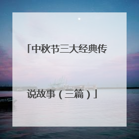 中秋节三大经典传说故事（三篇）