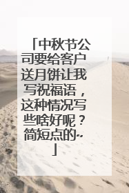 中秋节公司要给客户送月饼让我写祝福语,这种情况写些啥好呢?简短点的~