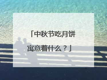 中秋节吃月饼寓意着什么?