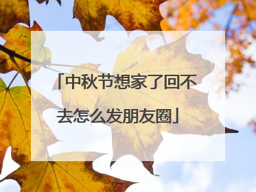 中秋节想家了回不去怎么发朋友圈